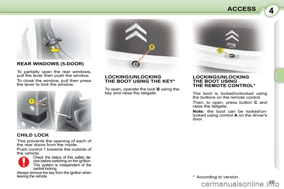 Citroen C1 DAG 2008 1.G Service Manual 4
49
ACCESS
  CHILD LOCK  
 This prevents the opening of each of  
the rear doors from the inside.  
 Push control 1 towards the outside of  
the vehicle. 
     LOCKING/UNLOCKING THE BOOT USING THE KE