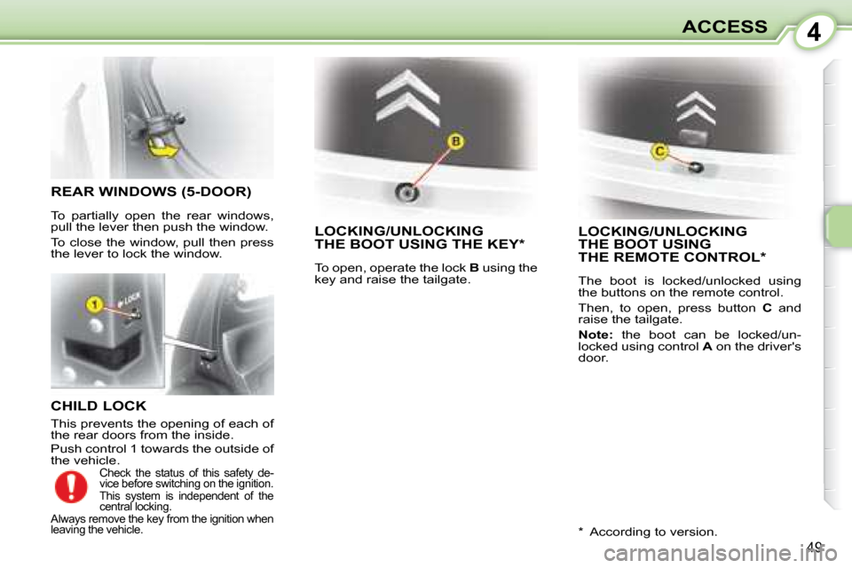 Citroen C1 DAG 2008 1.G Owners Manual 4
49
ACCESS
  CHILD LOCK  
 This prevents the opening of each of  
the rear doors from the inside.  
 Push control 1 towards the outside of  
the vehicle. 
     LOCKING/UNLOCKING THE BOOT USING THE KE