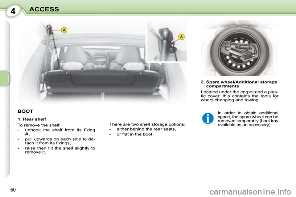 Citroen C1 DAG 2008 1.G Owners Manual 4
50
ACCESS
           BOOT  
  2.  Spare wheel/Additional storage compartments 
 Located under the carpet and a plas- 
tic  cover,  this  contains  the  tools  for 
wheel changing and towing. 
 There