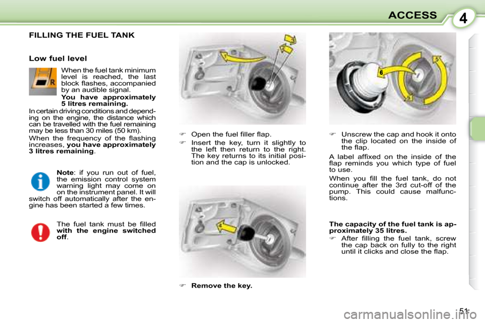 Citroen C1 DAG 2008 1.G Owners Manual 4
51
ACCESS
                 FILLING THE FUEL TANK 
   
� � �  �O�p�e�n� �t�h�e� �f�u�e�l� �ﬁ� �l�l�e�r� �ﬂ� �a�p�.� 
  
�    Insert  the  key,  turn  it  slightly  to 
the  left  then  retu