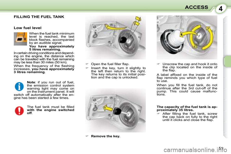 Citroen C1 DAG 2008 1.G Workshop Manual 4
51
ACCESS
                 FILLING THE FUEL TANK 
   
� � �  �O�p�e�n� �t�h�e� �f�u�e�l� �ﬁ� �l�l�e�r� �ﬂ� �a�p�.� 
  
�    Insert  the  key,  turn  it  slightly  to 
the  left  then  retu