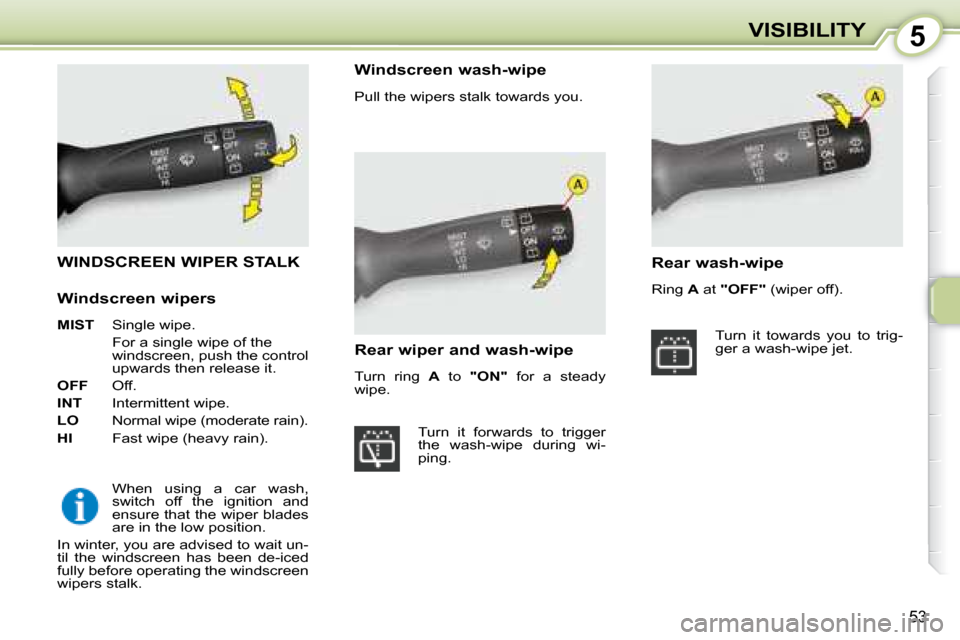 Citroen C1 DAG 2008 1.G Workshop Manual 5
53
VISIBILITY
       WINDSCREEN WIPER STALK 
 When  using  a  car  wash,  
switch  off  the  ignition  and 
ensure that the wiper blades 
are in the low position. 
 In winter, you are advised to wai