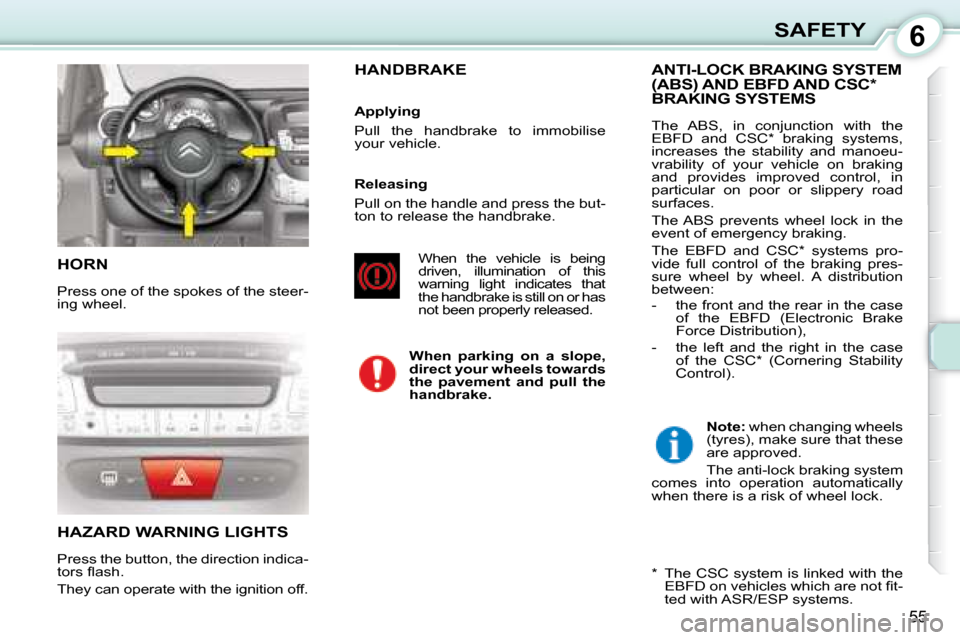 Citroen C1 DAG 2008 1.G Workshop Manual 6
55
SAFETY
 HORN 
 Press one of the spokes of the steer- 
ing wheel. 
 HAZARD WARNING LIGHTS 
 Press the button, the direction indica- 
�t�o�r�s� �ﬂ� �a�s�h�.�  
 They can operate with the ignition