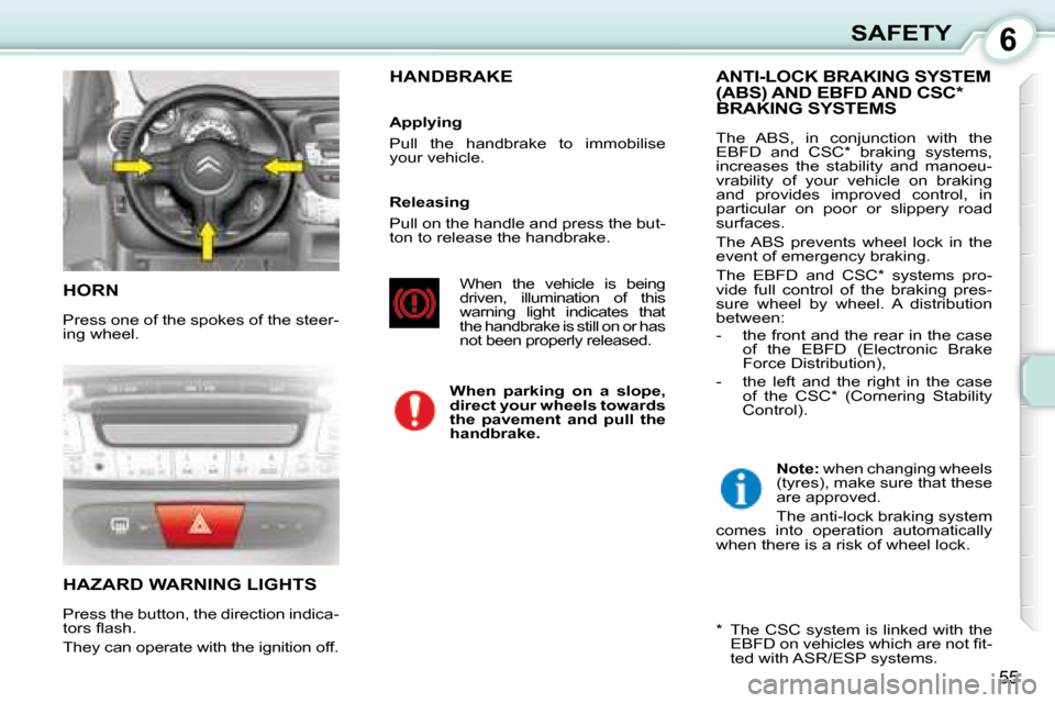 Citroen C1 DAG 2008 1.G Owners Manual 6
55
SAFETY
 HORN 
 Press one of the spokes of the steer- 
ing wheel. 
 HAZARD WARNING LIGHTS 
 Press the button, the direction indica- 
�t�o�r�s� �ﬂ� �a�s�h�.�  
 They can operate with the ignition