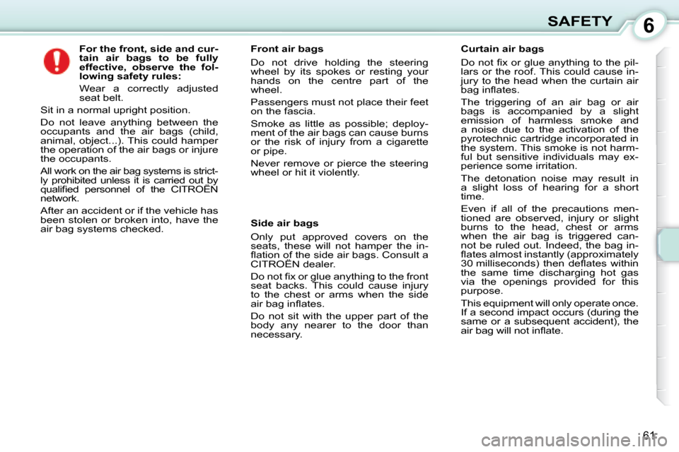 Citroen C1 DAG 2008 1.G Repair Manual 6
61
SAFETY
          
For the front, side and cur- 
tain  air  bags  to  be  fully 
effective,  observe  the  fol-
lowing safety rules:   
  Wear  a  correctly  adjusted 
seat belt. 
 Sit in a normal