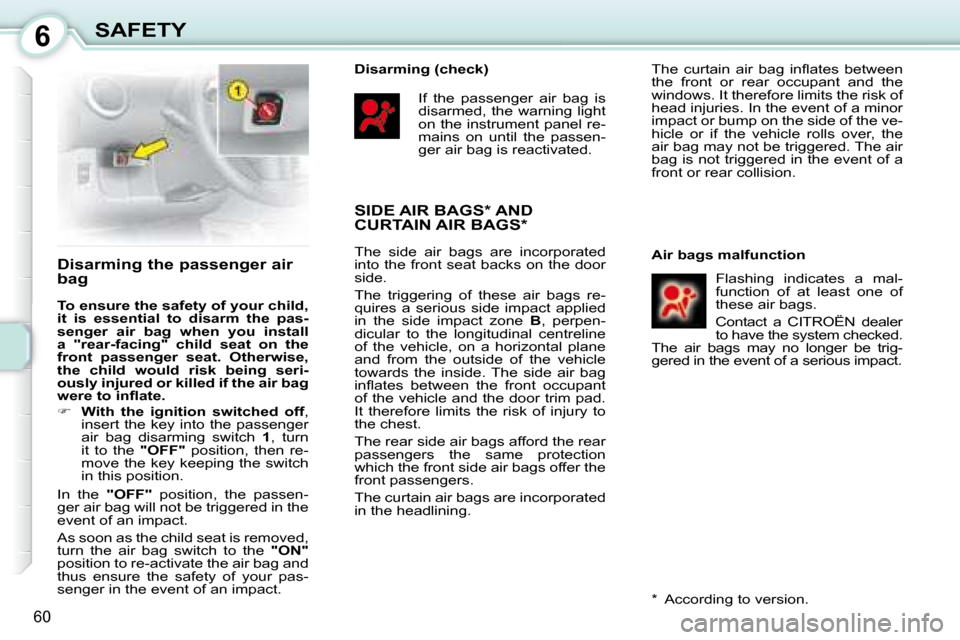 Citroen C1 DAG 2008 1.G Repair Manual 6
60
SAFETY
  Disarming the passenger air  
bag  
  
To ensure the safety of your child,  
it  is  essential  to  disarm  the  pas-
senger  air  bag  when  you  install 
a  "rear-facing"  child  seat 