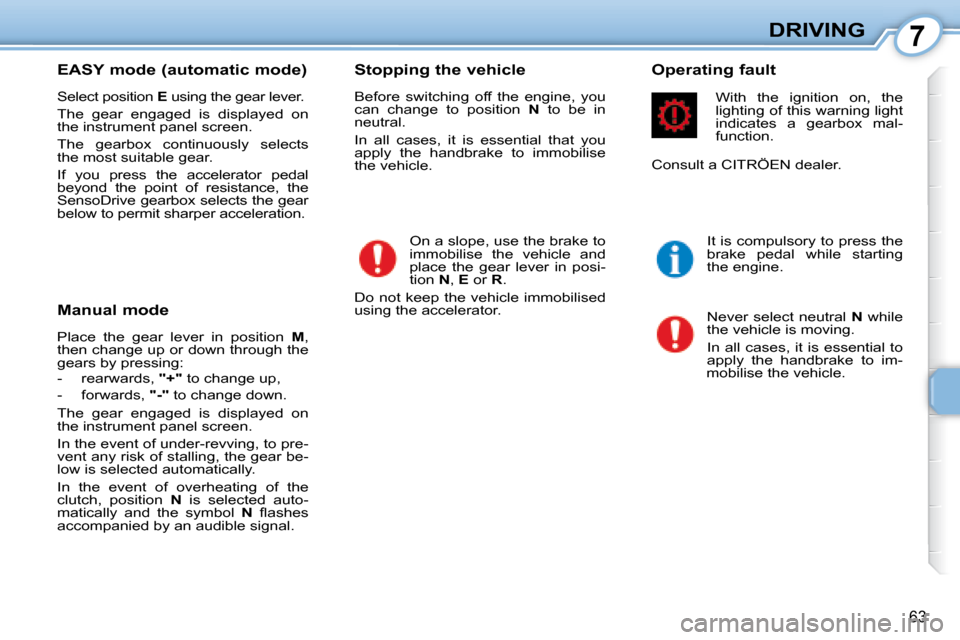 Citroen C1 DAG 2008 1.G Owners Manual 7
63
DRIVING
  EASY mode (automatic mode)  
 Select position   E� � �u�s�i�n�g� �t�h�e� �g�e�a�r� �l�e�v�e�r�.� 
 The  gear  engaged  is  displayed  on  
the instrument panel screen.  
 The  gearbox  