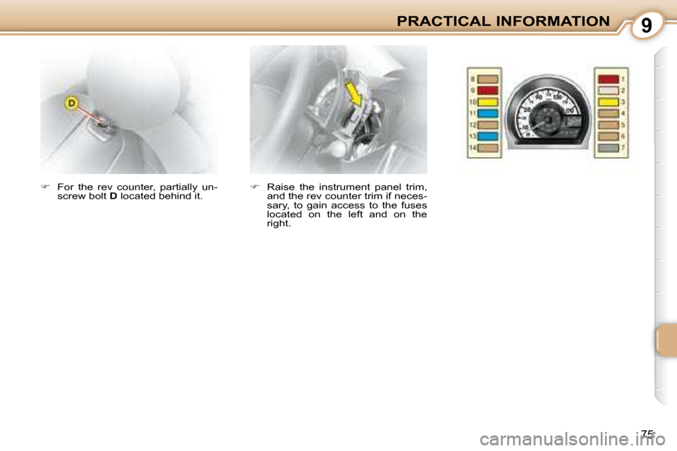 Citroen C1 DAG 2008 1.G Manual Online 9
75
PRACTICAL INFORMATION
   
�    Raise  the  instrument  panel  trim, 
and the rev counter trim if neces- 
sary,  to  gain  access  to  the  fuses 
located  on  the  left  and  on  the 
right.  