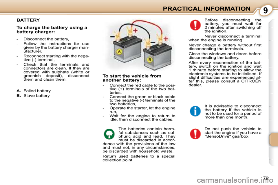 Citroen C1 DAG 2008 1.G Owners Manual 9
79
PRACTICAL INFORMATION
       BATTERY 
 Do  not  push  the  vehicle  to  
start the engine if you have a 
"SensoDrive" gearbox. 
 Before  disconnecting  the 
battery,  you  must  wait  for 
2 minu
