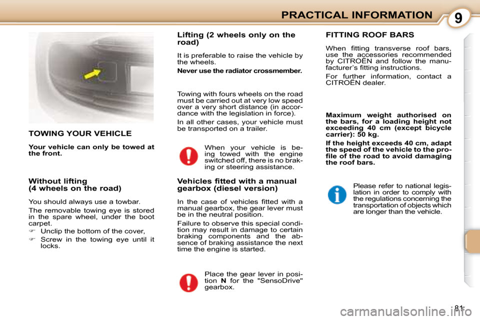 Citroen C1 DAG 2008 1.G Owners Manual 9
81
PRACTICAL INFORMATION
     TOWING YOUR VEHICLE 
  
Your vehicle can only be towed at  
the front.      Lifting (2 wheels only on the  
road)  
 It is preferable to raise the vehicle by  
the whee