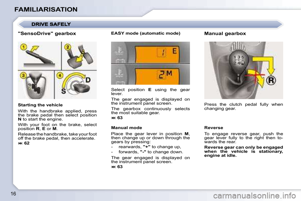 Citroen C1 2008 1.G Owners Manual 16
FAMILIARISATION  "SensoDrive" gearbox  
  Starting the vehicle  
� �W�i�t�h�  �t�h�e�  �h�a�n�d�b�r�a�k�e�  �a�p�p�l�i�e�d�,�  �p�r�e�s�s�  
the  brake  pedal  then  select  position 
 
N   to star