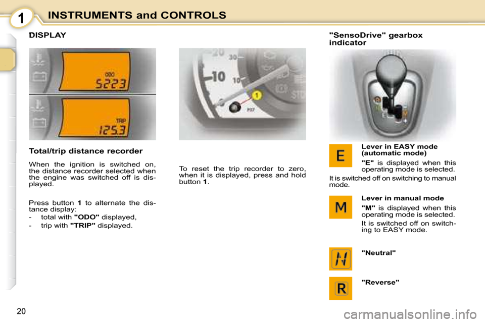Citroen C1 2008 1.G Owners Manual 1
20
INSTRUMENTS and CONTROLS
         DISPLAY 
 To  reset  the  trip  recorder  to  zero,  
when  it  is  displayed,  press  and  hold 
button  1 .     "SensoDrive" gearbox  
indicator 
  Lever in EA