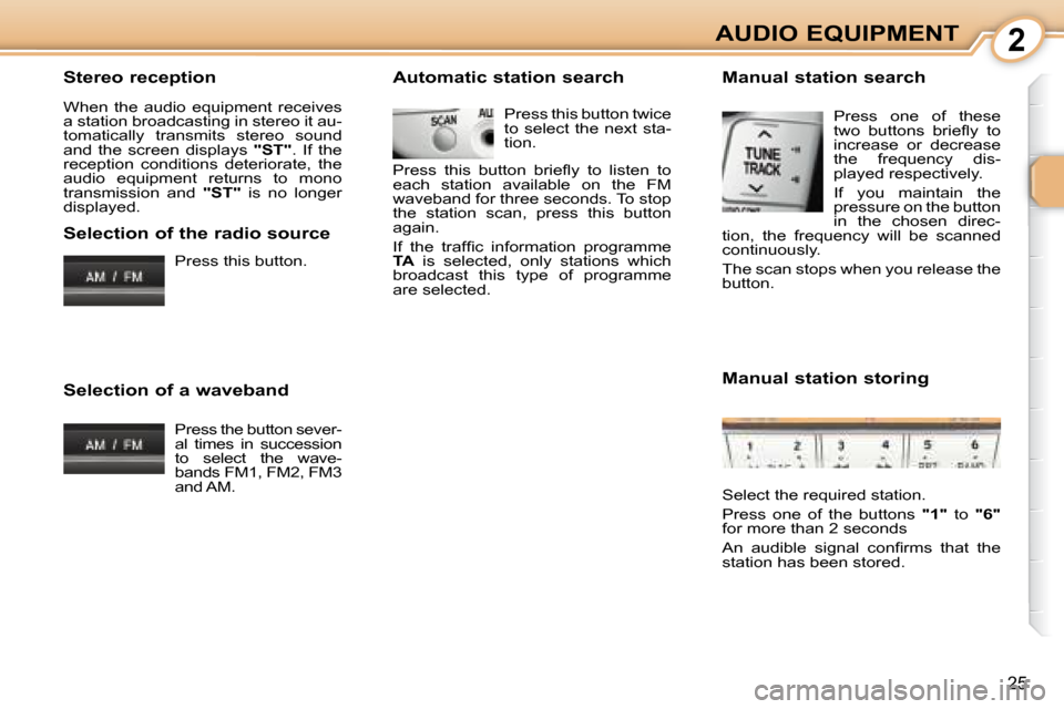 Citroen C1 2008 1.G Owners Manual 2
25
AUDIO EQUIPMENT
  Stereo reception  
 When  the  audio  equipment  receives  
a station broadcasting in stereo it au-
tomatically  transmits  stereo  sound 
and  the  screen  displays    "ST" .  