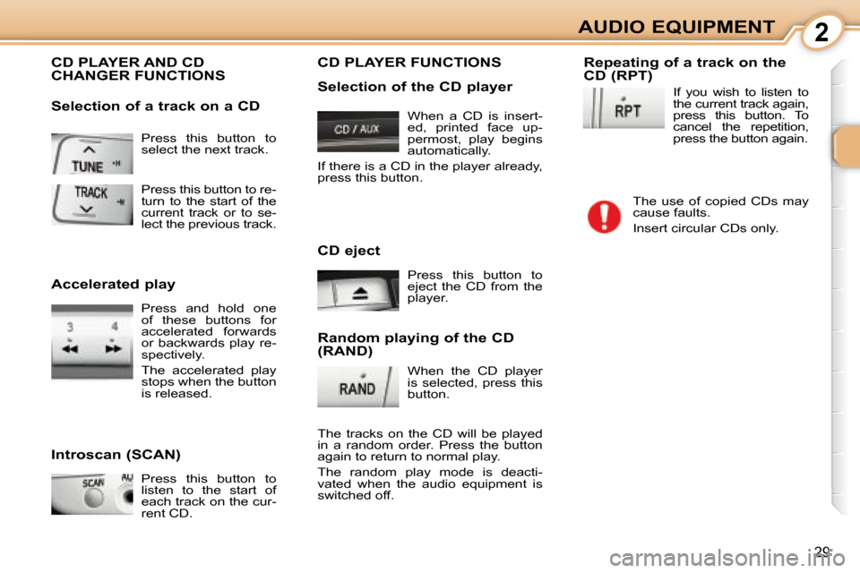 Citroen C1 2008 1.G Owners Manual 2
29
AUDIO EQUIPMENT
 Press  this  button  to  
select the next track. 
 CD PLAYER AND CD CHANGER FUNCTIONS 
  Introscan (SCAN)   Press  this  button  to  
listen  to  the  start  of 
each track on th