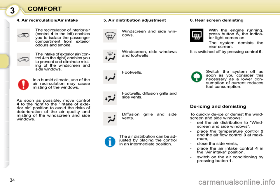 Citroen C1 2008 1.G Owners Guide 3
34
COMFORT Footwells. 
� � �4�.� �A�i�r� �r�e�c�i�r�c�u�l�a�t�i�o�n�/�A�i�r� �i�n�t�a�k�e� 
 The recirculation of interior air  
(control  4  to the left) enables 
you  to  isolate  the  passenger 
