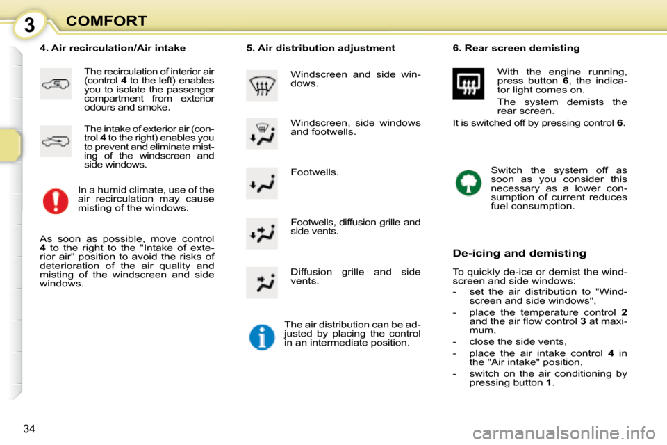 Citroen C1 2008 1.G Owners Manual 3
34
COMFORT Footwells. 
� � �4�.� �A�i�r� �r�e�c�i�r�c�u�l�a�t�i�o�n�/�A�i�r� �i�n�t�a�k�e� 
 The recirculation of interior air  
(control  4  to the left) enables 
you  to  isolate  the  passenger 
