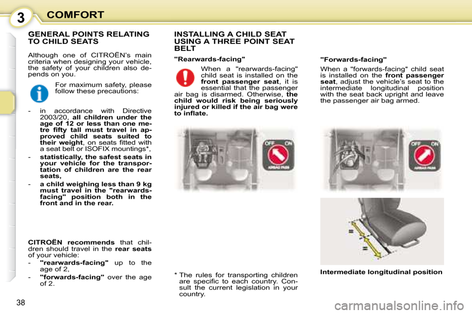 Citroen C1 2008 1.G Owners Manual 3
38
COMFORT
 Although  one  of   CITROËN’s   main  
criteria when designing your vehicle, 
the  safety  of  your  children  also  de-
pends on you.    INSTALLING A CHILD SEAT  
USING A THREE POINT