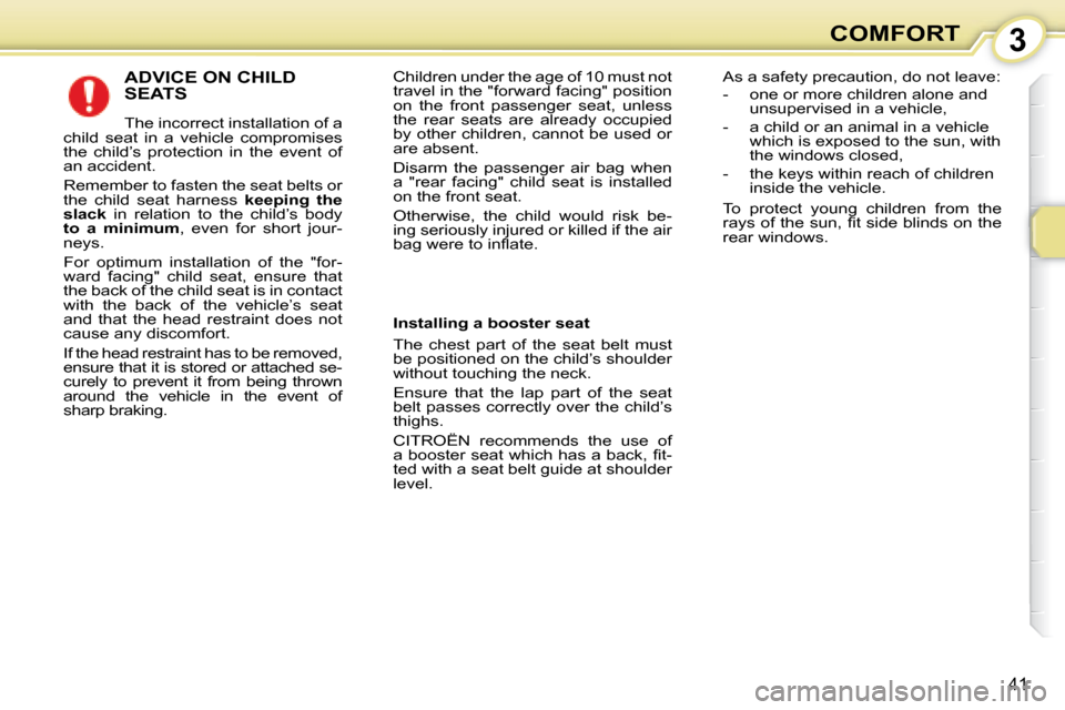 Citroen C1 2008 1.G Service Manual 3
41
COMFORT
 ADVICE ON CHILD SEATS 
 The incorrect installation of a 
child  seat  in  a  vehicle  compromises  
the  child’s  protection  in  the  event  of 
an accident.  
 Remember to fasten the