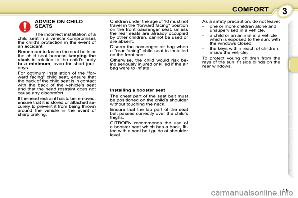 Citroen C1 2008 1.G Owners Manual 3
41
COMFORT
 ADVICE ON CHILD SEATS 
 The incorrect installation of a 
child  seat  in  a  vehicle  compromises  
the  child’s  protection  in  the  event  of 
an accident.  
 Remember to fasten the