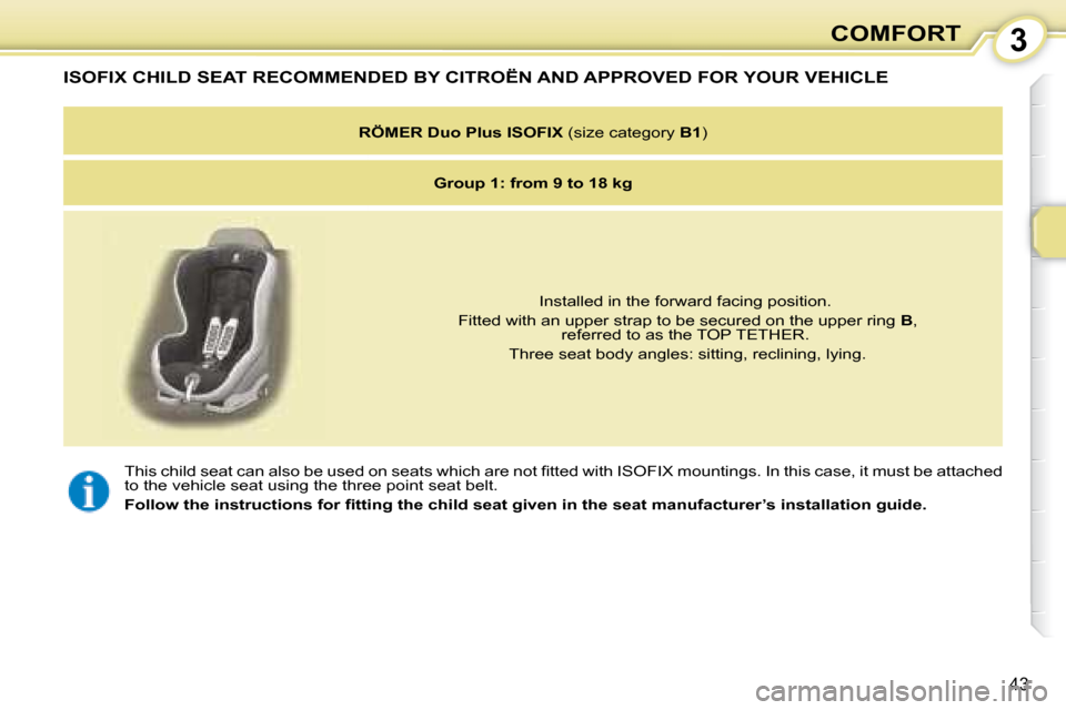 Citroen C1 2008 1.G Owners Manual 3
43
COMFORT
� �T�h�i�s� �c�h�i�l�d� �s�e�a�t� �c�a�n� �a�l�s�o� �b�e� �u�s�e�d� �o�n� �s�e�a�t�s� �w�h�i�c�h� �a�r�e� �n�o�t� �ﬁ� �t�t �e�d� �w�i�t�h� �I�S�O�F�I�X� �m�o�u�n�t�i�n�g�s�.� �I�n� �t�h