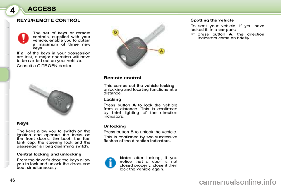 Citroen C1 2008 1.G Owners Manual 4
46
ACCESS
           KEYS/REMOTE CONTROL 
  Remote control  
 This  carries  out  the  vehicle  locking  -  
unlocking and locating functions at a 
distance. 
  Keys  
 The  keys  allow  you  to  sw