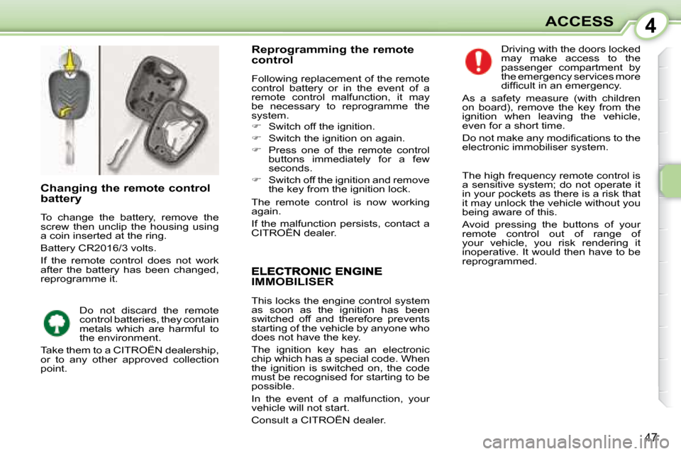 Citroen C1 2008 1.G Owners Manual 4
47
ACCESS
IMMOBILISER 
 This locks the engine control system  
as  soon  as  the  ignition  has  been 
switched  off  and  therefore  prevents 
starting of the vehicle by anyone who 
does not have t