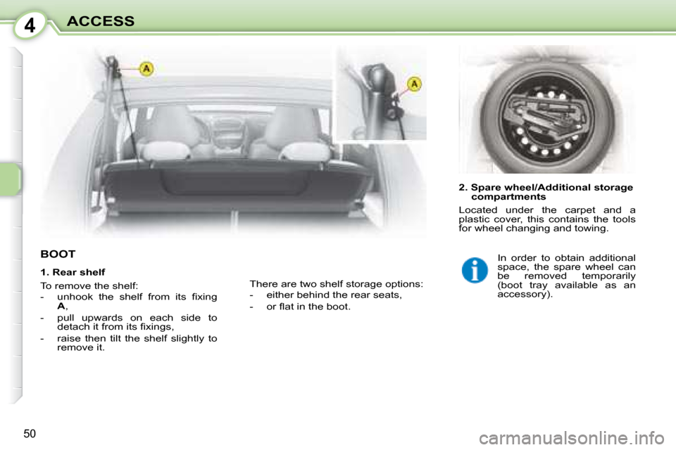 Citroen C1 2008 1.G Owners Manual 4
50
ACCESS
           BOOT  
  2. Spare wheel/Additional storage compartments 
 Located  under  the  carpet  and  a  
plastic  cover,  this  contains  the  tools 
for wheel changing and towing. 
 The