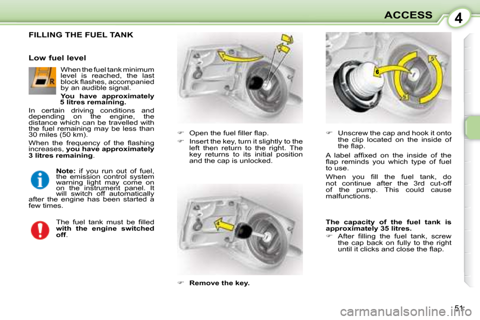 Citroen C1 2008 1.G Owners Manual 4
51
ACCESS
                 FILLING THE FUEL TANK 
   
� � �  �O�p�e�n� �t�h�e� �f�u�e�l� �ﬁ� �l�l�e�r� �ﬂ� �a�p�.� 
  
�    Insert the key, turn it slightly to the 
left  then  return  to 