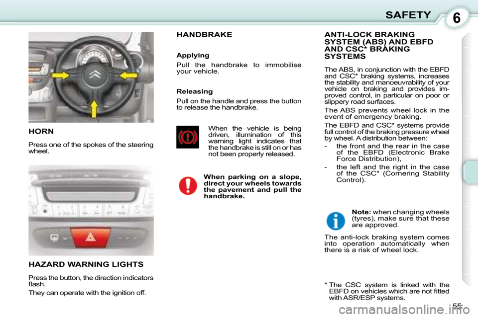 Citroen C1 2008 1.G Owners Manual 6
55
SAFETY
 HORN 
 Press one of the spokes of the steering  
wheel. 
 HAZARD WARNING LIGHTS 
 Press the button, the direction indicators  
�ﬂ� �a�s�h�.� 
 They can operate with the ignition off. 
 