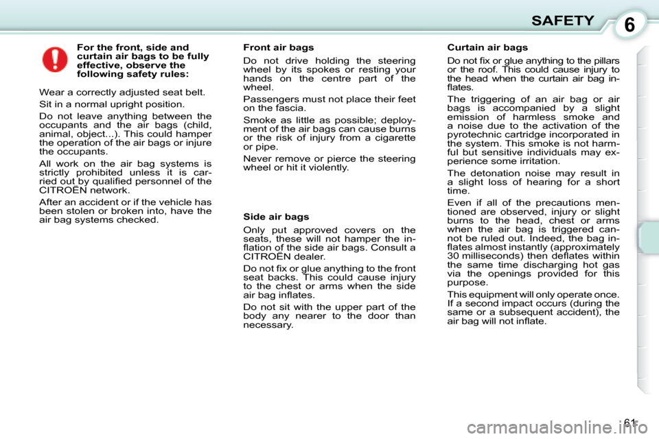 Citroen C1 2008 1.G Owners Manual 6
61
SAFETY
          For the front, side and  
curtain air bags to be fully 
effective, observe the 
following safety rules:  
 Wear a correctly adjusted seat belt.  
 Sit in a normal upright positio