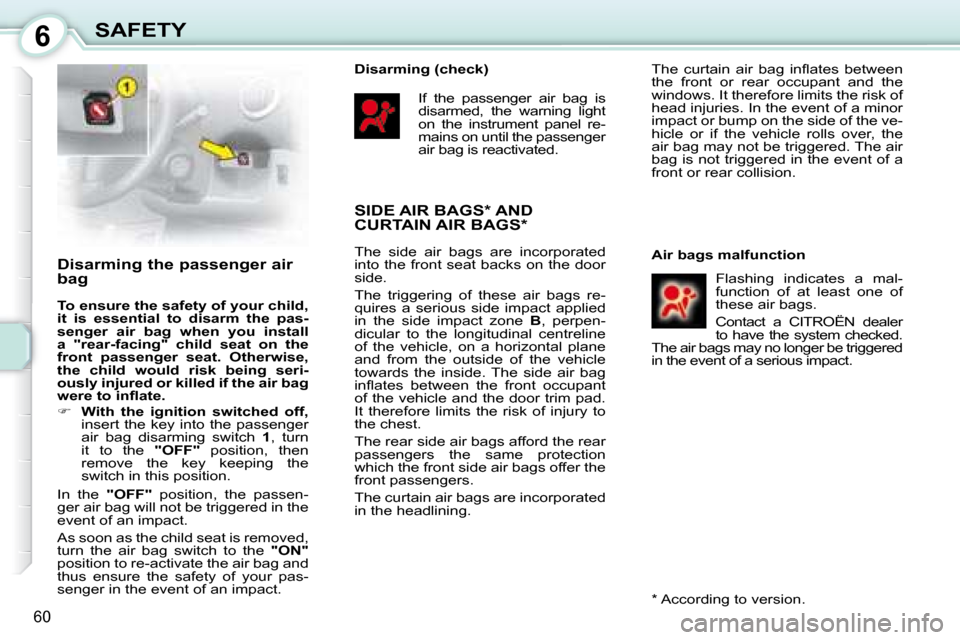 Citroen C1 2008 1.G Owners Manual 6
60
SAFETY
  Disarming the passenger air  
bag  
  
To ensure the safety of your child,  
it  is  essential  to  disarm  the  pas-
senger  air  bag  when  you  install 
a  "rear-facing"  child  seat 