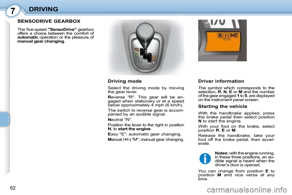 Citroen C1 2008 1.G Owners Manual 7
62
DRIVING  Driver information  
 The  symbol  which  corresponds  to  the  
selection,  R ,  N  ,  E   or   M  and the number 
of the gear engaged   1  to   5 , are displayed 
on the instrument pan