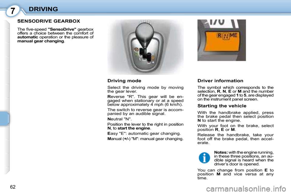 Citroen C1 2008 1.G User Guide 7
62
DRIVING  Driver information  
 The  symbol  which  corresponds  to  the  
selection,  R ,  N  ,  E   or   M  and the number 
of the gear engaged   1  to   5 , are displayed 
on the instrument pan