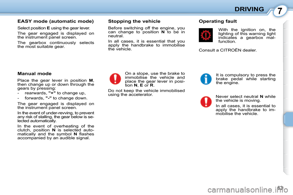 Citroen C1 2008 1.G Owners Manual 7
63
DRIVING
  EASY mode (automatic mode)  
 Select position   E� � �u�s�i�n�g� �t�h�e� �g�e�a�r� �l�e�v�e�r�.� 
 The  gear  engaged  is  displayed  on  
the instrument panel screen.  
 The  gearbox  