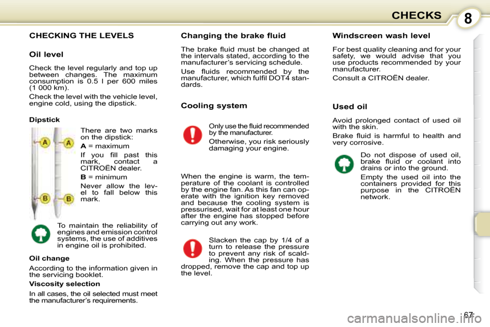 Citroen C1 2008 1.G Owners Manual 8
67
CHECKS
                           CHECKING THE LEVELS 
 There  are  two  marks  
on the dipstick:  
  
A   = maximum 
� �I�f�  �y�o�u�  �ﬁ� �l�l�  �p�a�s�t�  �t�h�i�s�  
mark,  contact  a 
 CIT