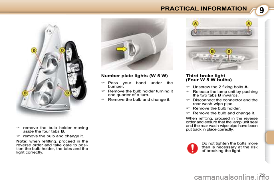 Citroen C1 2008 1.G Owners Manual 9
73
PRACTICAL INFORMATION  Third brake light  
(Four W 5 W bulbs)  
   
� � �  �U�n�s�c�r�e�w� �t�h�e� �2� �ﬁ� �x�i�n�g� �b�o�l�t�s� �  A . 
  
�    Release the lamp unit by pushing 
the two 
