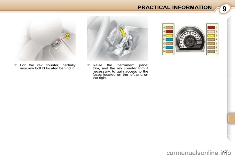 Citroen C1 2008 1.G Manual Online 9
75
PRACTICAL INFORMATION
   
�    Raise  the  instrument  panel 
trim,  and  the  rev  counter  trim  if  
necessary,  to  gain  access  to  the 
fuses  located  on  the  left  and  on 
the right