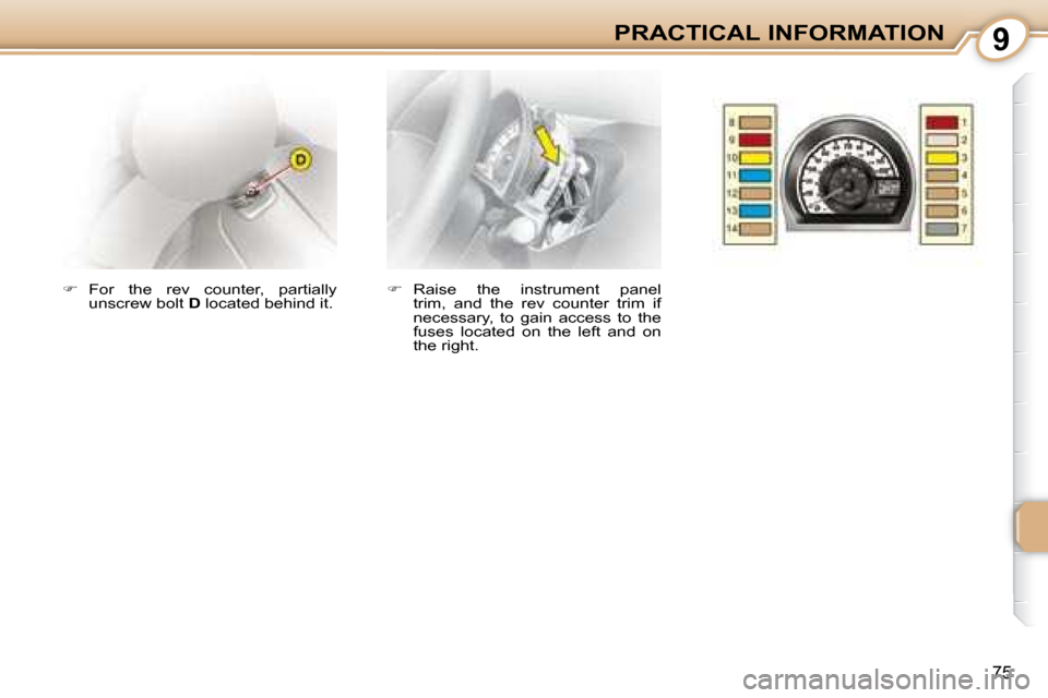 Citroen C1 2008 1.G Owners Manual 9
75
PRACTICAL INFORMATION
   
�    Raise  the  instrument  panel 
trim,  and  the  rev  counter  trim  if  
necessary,  to  gain  access  to  the 
fuses  located  on  the  left  and  on 
the right