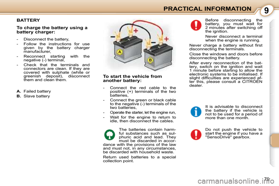 Citroen C1 2008 1.G Owners Manual 9
79
PRACTICAL INFORMATION
       BATTERY 
 Do  not  push  the  vehicle  to  
start the engine if you have a 
"SensoDrive" gearbox. 
 Before  disconnecting  the 
battery,  you  must  wait  for 
2 minu