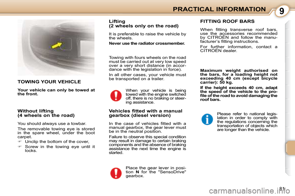 Citroen C1 2008 1.G Manual Online 9
81
PRACTICAL INFORMATION
     TOWING YOUR VEHICLE 
  
Your vehicle can only be towed at  
the front.      Lifting  
(2 wheels only on the road)  
 It is preferable to raise the vehicle by  
the whee