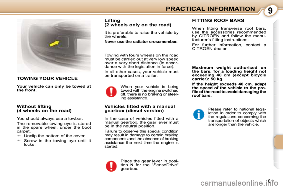 Citroen C1 2008 1.G Owners Manual 9
81
PRACTICAL INFORMATION
     TOWING YOUR VEHICLE 
  
Your vehicle can only be towed at  
the front.      Lifting  
(2 wheels only on the road)  
 It is preferable to raise the vehicle by  
the whee