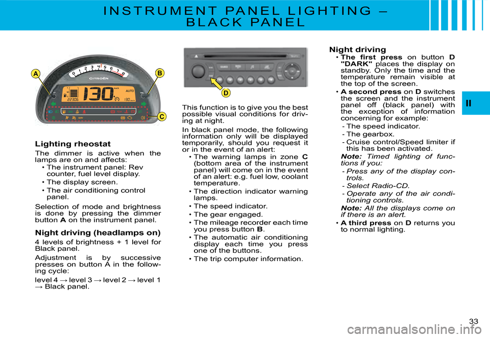 Citroen C2 DAG 2008 1.G User Guide AB
D
C
�3�3� 
II
I N S T R U M E N T   P A N E L   L I G H T I N G   – 
B L A C K   P A N E L
Lighting rheostat
The  dimmer  is  active  when  the lamps are on and affects:The instrument panel: Rev 