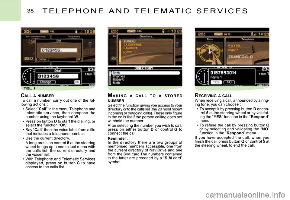 Citroen C2 DAG 2008 1.G Owners Manual TEL 1
38T E L E P H O N E   A N D   T E L E M A T I C   S E R V I C E S
CALL  A  NUMBERTo  call  a  number,  carry  out  one  of  the  fol-lowing actions :Select “Call” in the menu Telephone and t