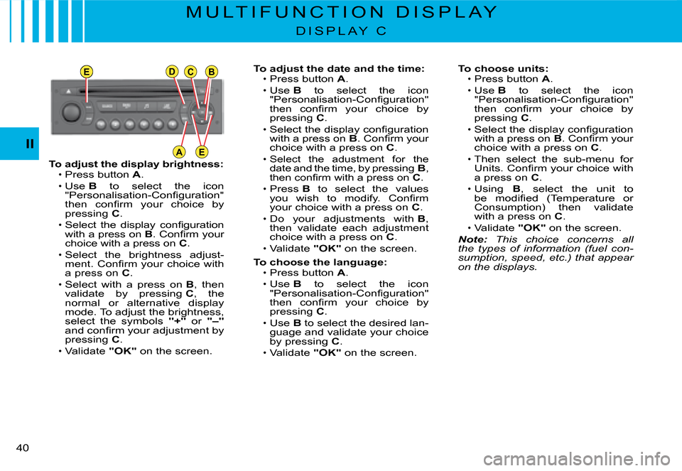 Citroen C2 DAG 2008 1.G Owners Guide EDCB
AE
�4�0� 
II
To adjust the display brightness:Press button A.Use B  to  select  the  icon �"�P�e�r�s�o�n�a�l�i�s�a�t�i�o�n�-�C�o�n�ﬁ� �g�u�r�a�t�i�o�n�"� �t�h�e�n�  �c�o�n�ﬁ� �r�m�  �y�o�u�r�