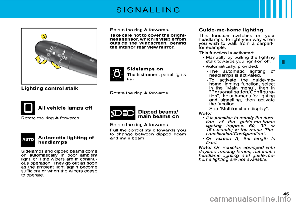 Citroen C2 DAG 2008 1.G Owners Guide A
�4�5� 
II
S I G N A L L I N G
Lighting control stalk
All vehicle lamps off
Sidelamps on
The instrument panel lights up.
Dipped beams/main beams onRotate the ring A forwards.
Rotate the ring A forwar
