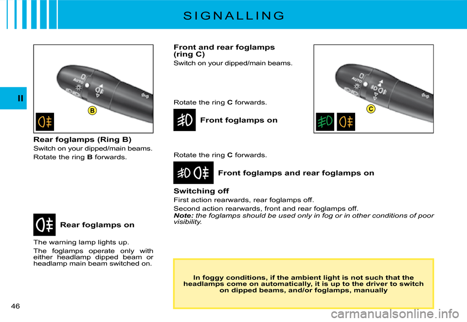 Citroen C2 DAG 2008 1.G Owners Manual BC
�4�6� 
II
S I G N A L L I N G
Rear foglamps on
Front foglamps and rear foglamps on
The warning lamp lights up.
The  foglamps  operate  only  with either  headlamp  dipped  beam  or headlamp main be