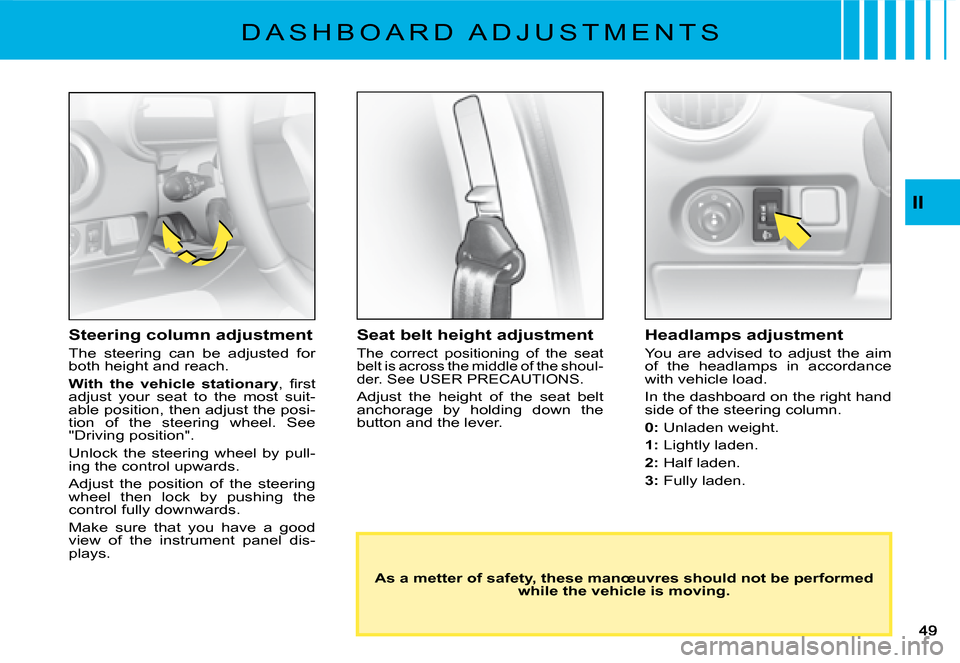 Citroen C2 DAG 2008 1.G Owners Manual II
�D �A �S �H �B �O �A �R �D �  �A �D �J �U �S �T �M �E �N �T �S
Seat belt height adjustment
The  correct  positioning  of  the  seat belt is across the middle of the shoul-der. See USER PRECAUTIONS.