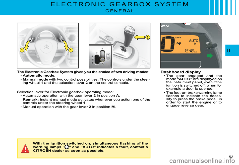 Citroen C2 DAG 2008 1.G Owners Guide 2
11
�5�3� 
II
E L E C T R O N I C   G E A R B O X   S Y S T E M
G E N E R A L
The Electronic Gearbox System gives you the choice of two driving modes:Automatic mode.
Manual mode with two control poss