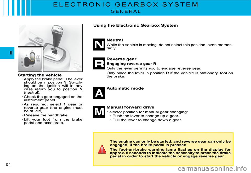 Citroen C2 DAG 2008 1.G Owners Manual �5�4� 
II
E L E C T R O N I C   G E A R B O X   S Y S T E M
G E N E R A L
Starting the vehicleApply the brake pedal. The lever should be in position N. Switch-ing  on  the  ignition  will  in  any cas