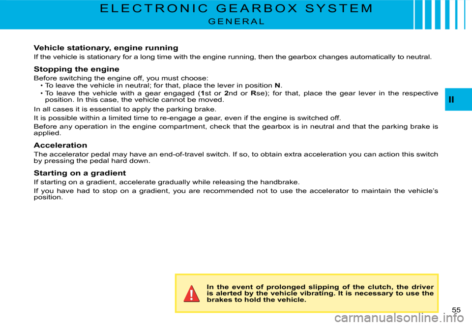 Citroen C2 DAG 2008 1.G Owners Manual 55 
II
E L E C T R O N I C   G E A R B O X   S Y S T E M
G E N E R A L
Vehicle stationary, engine running
If the vehicle is stationary for a long time with the engine running, then the gearbox changes